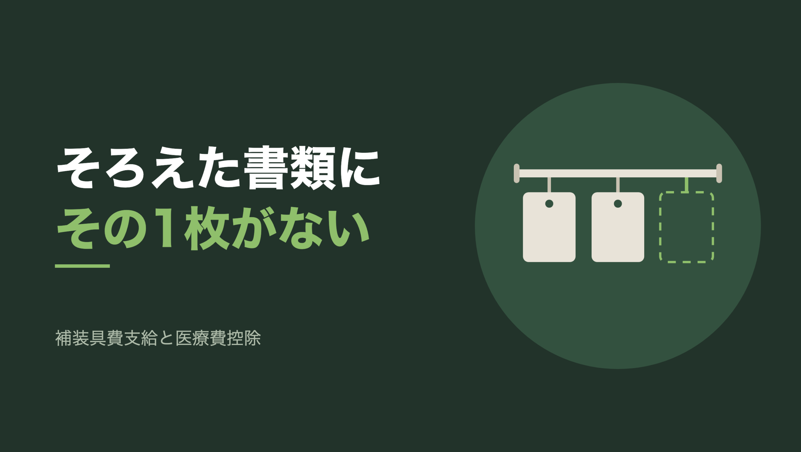 共通組版のアイキャッチ。左に「そろえた書類に その1枚がない」の文字と「補装具費支給と医療費控除」の小見出し、右の円の中に、横一本の札掛けのモチーフ。掛け金は3つあり、左と中央には札が1枚ずつ掛かっている。右端の掛け金には札がなく、緑の点線で札の輪郭だけが描かれている