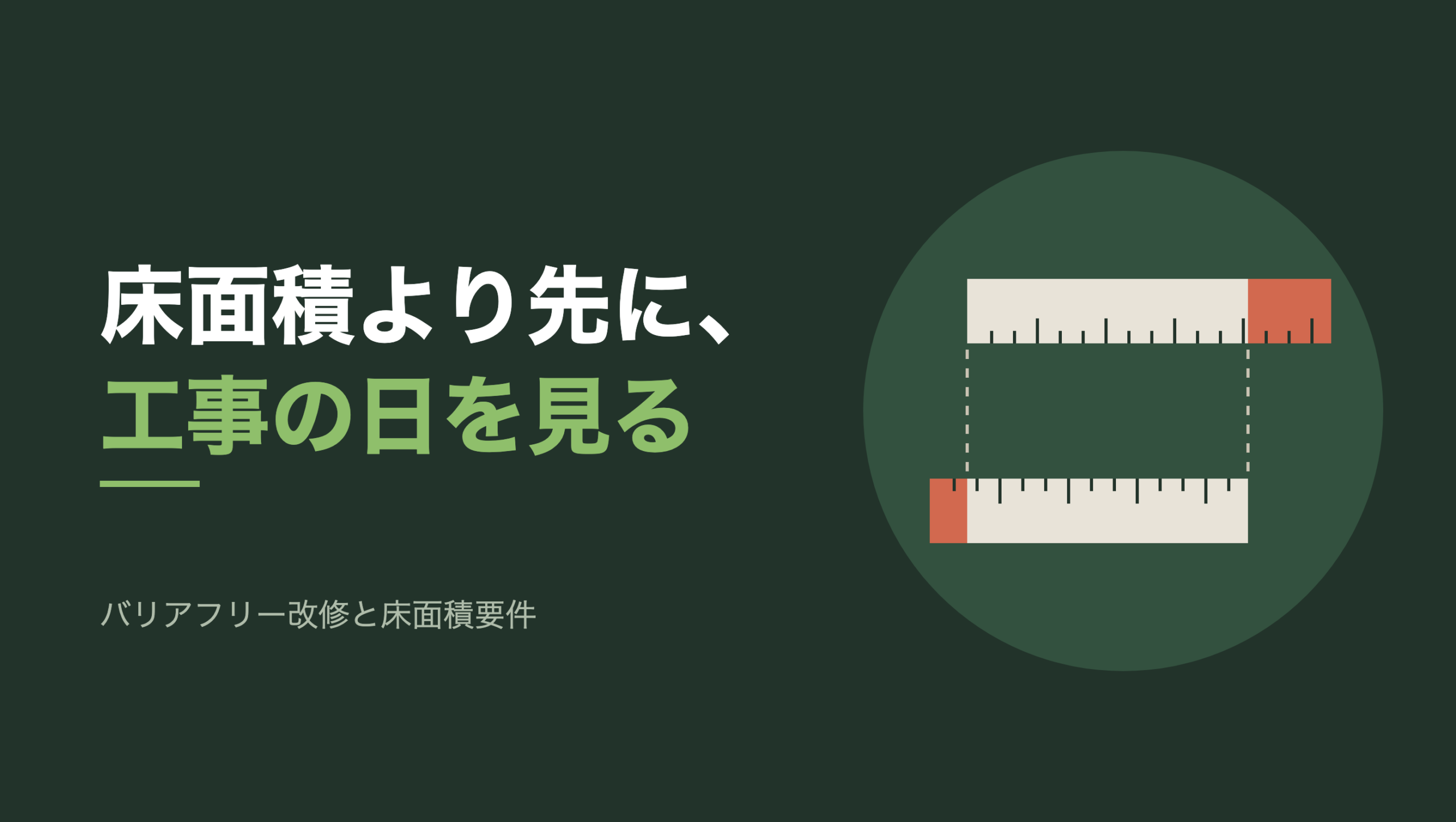 共通組版のアイキャッチ。左に「床面積より先に、工事の日を見る」の文字と「バリアフリー改修と床面積要件」の小見出し、右の円の中に、目盛りの入った定規が上下に2本並んだモチーフ。上の定規は下の定規より右にずれていて、右端の大きくはみ出した部分が朱色。下の定規は左にずれていて、左端の小さくはみ出した部分が朱色。2本のあいだには、はみ出しの始まる位置を示す2本の破線が縦に渡っている