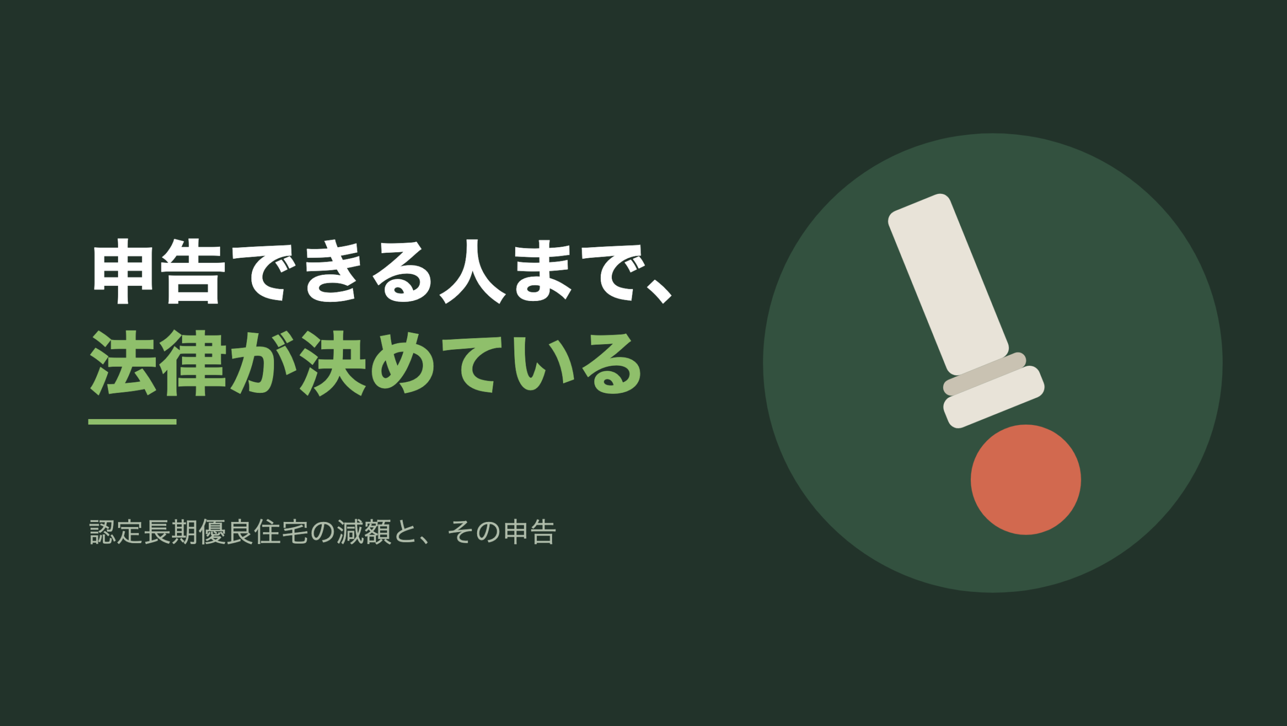 共通組版のアイキャッチ。左に「申告できる人まで、法律が決めている」の文字と「認定長期優良住宅の減額と、その申告」の小見出し。右の濃い緑の円の中に、文字のない図形。斜めに傾いた生成り色の印章が一本あり、その印面の先に朱色の丸い印影が一つ押されている