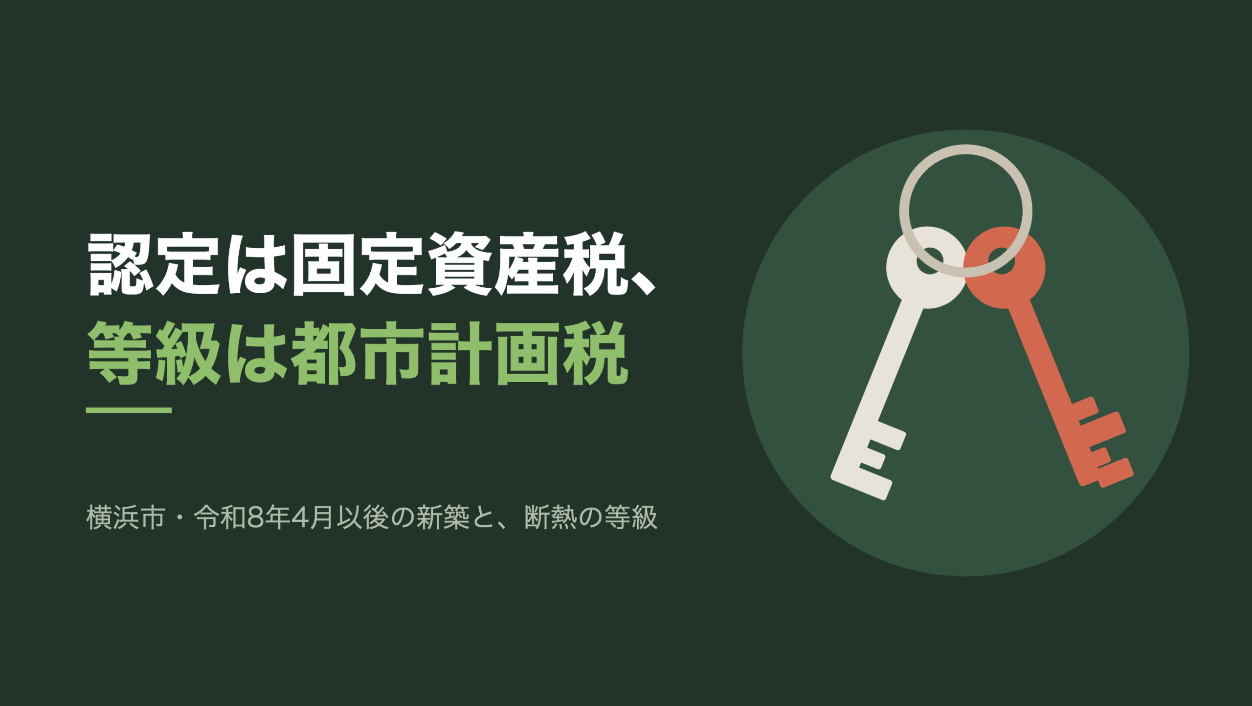 共通組版のアイキャッチ。左に「認定は固定資産税、等級は都市計画税」の文字と、「横浜市・令和8年4月以後の新築と、断熱の等級」の小見出し。右の濃い緑の円の中に、文字のない図形。一つの輪に鍵が2本下がり、左右に開いている。左の鍵は生成り、右の鍵は朱色で、歯の刻みの形が違う