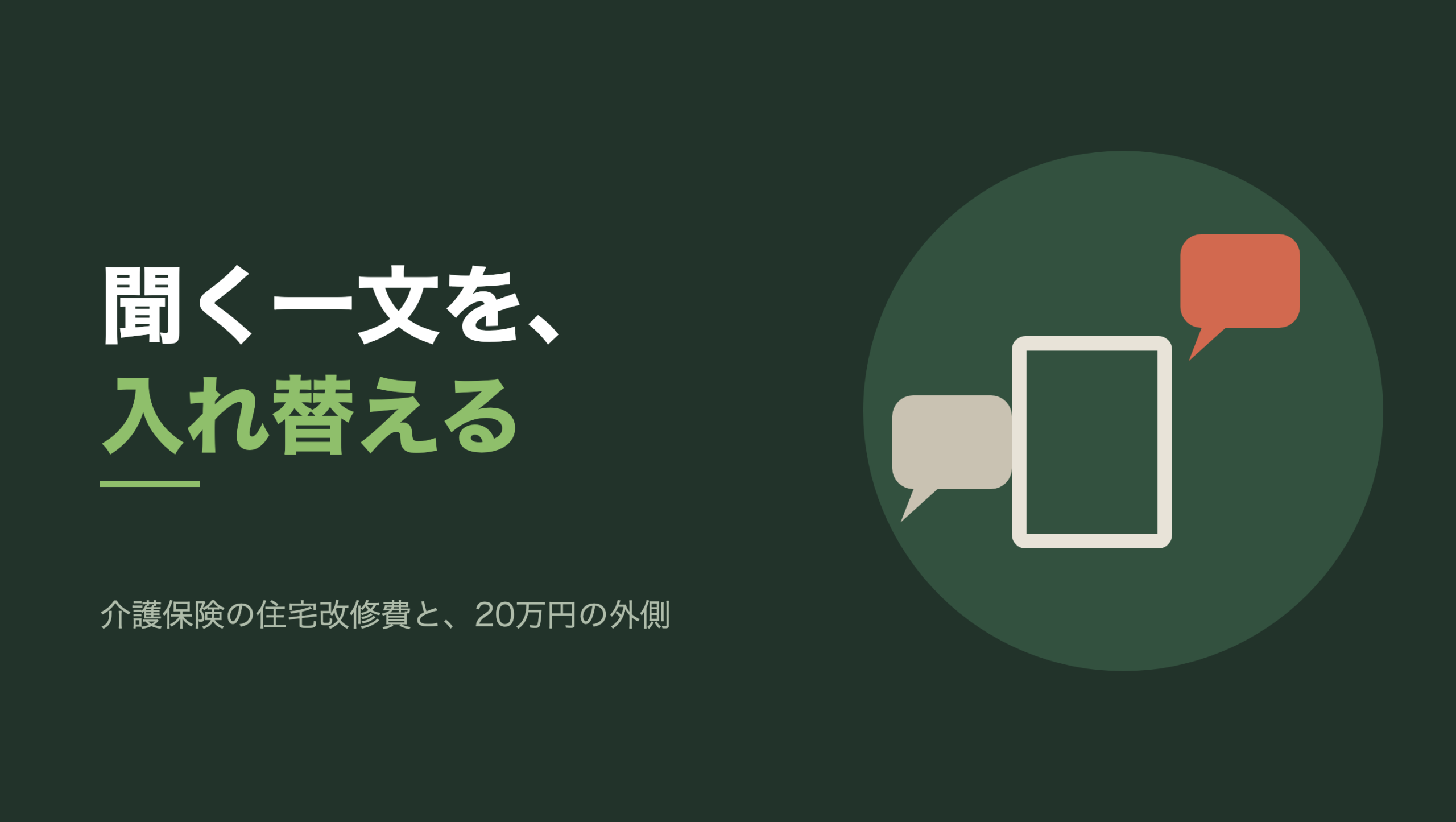 共通組版のアイキャッチ。左に「聞く一文を、入れ替える」の文字と「介護保険の住宅改修費と、20万円の外側」の小見出し、右の円の中に、文字のない吹き出しが2つと四辺の閉じた縦長の四角。淡い色の吹き出しは四角の左の面に当たって止まっており、朱色の吹き出しは四角の上をこえて右側の余白にいる