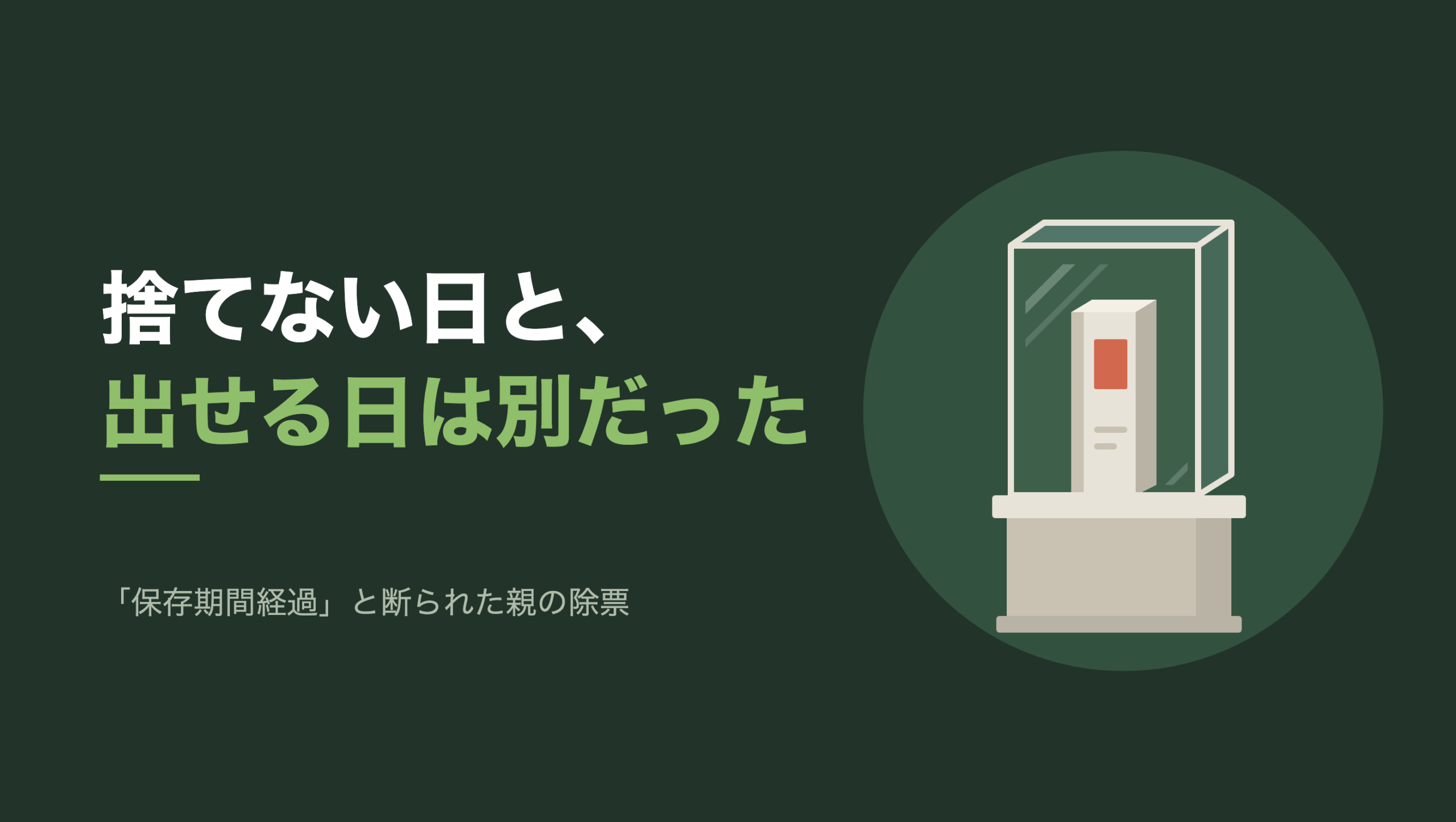 共通組版のアイキャッチ。左に「捨てない日と、出せる日は別だった」の文字と「「保存期間経過」と断られた親の除票」の小見出し。右の濃い緑の円の中に、文字のない図形。生成り色の背の高い台座の上に、奥行きのあるガラスの展示ケースが載っている。ケースの中に綴じた冊子が1冊まっすぐ立ち、表紙の四角い札だけが朱色。ガラスの左上に光の反射が2本入っている