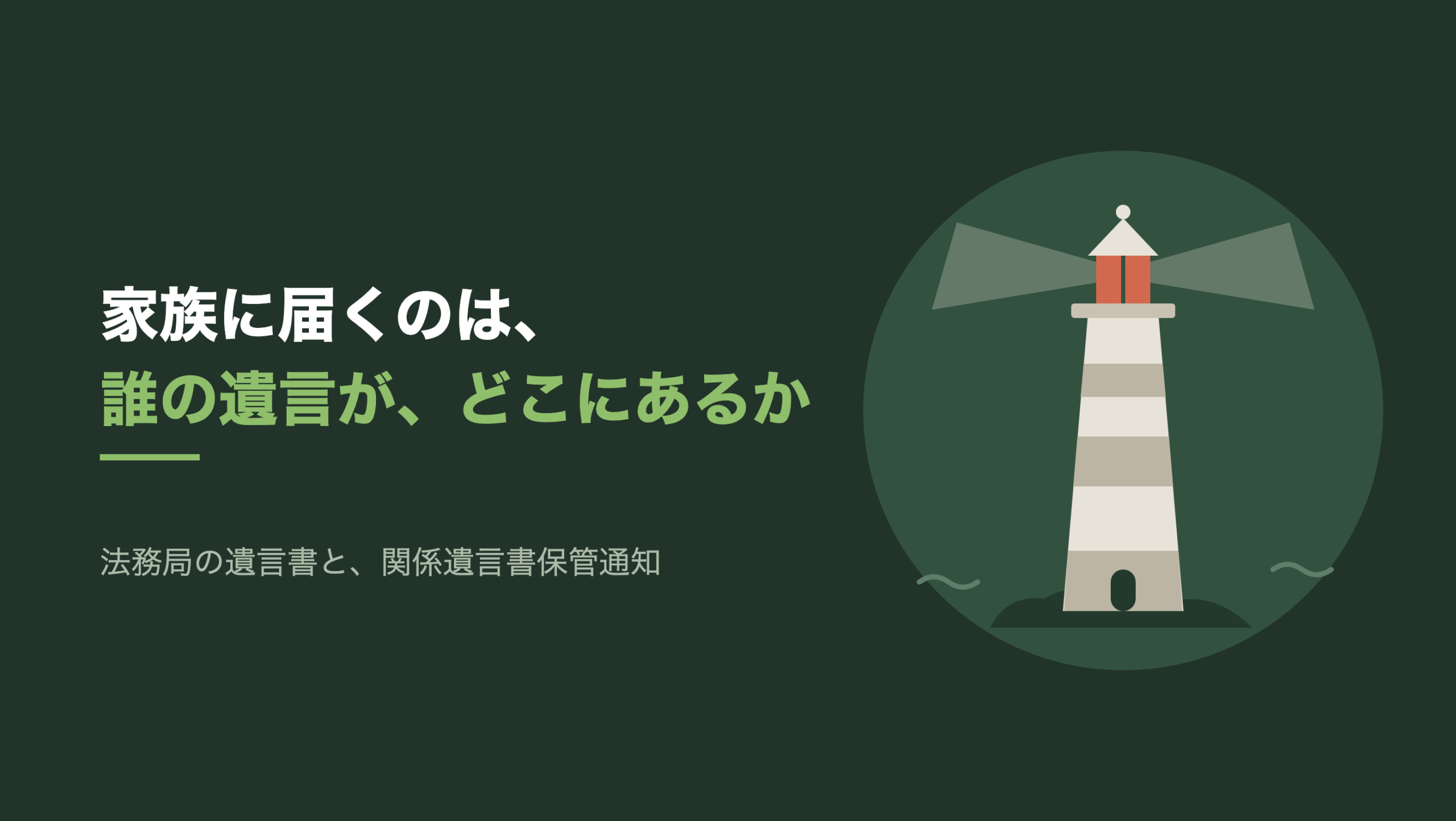 共通組版のアイキャッチ。左に「家族に届くのは、」「誰の遺言が、どこにあるか」の文字と「法務局の遺言書と、関係遺言書保管通知」の小見出し。右の濃い緑の円の中に、文字のない図形。岩場に立つ生成り色と灰色の縞の灯台が一基あり、頂部の灯室だけが朱色。灯室から左右へ淡い光の帯が広がり、足元の両側に小さな波が描かれている