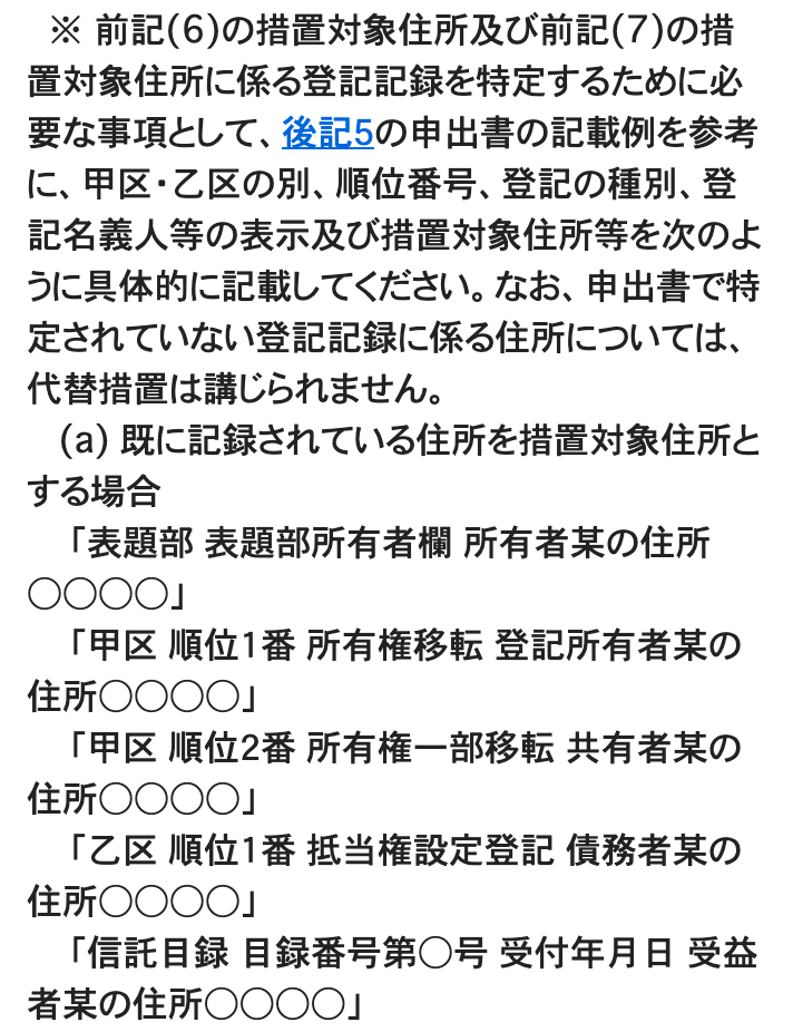 法務省「登記事項証明書等における代替措置について(不動産登記関係)」の一部。「※ 前記(6)の措置対象住所及び前記(7)の措置対象住所に係る登記記録を特定するために必要な事項として、後記5の申出書の記載例を参考に、甲区・乙区の別、順位番号、登記の種別、登記名義人等の表示及び措置対象住所等を次のように具体的に記載してください。なお、申出書で特定されていない登記記録に係る住所については、代替措置は講じられません。(a) 既に記録されている住所を措置対象住所とする場合」に続き、「表題部 表題部所有者欄」「甲区 順位1番 所有権移転」「甲区 順位2番 所有権一部移転」「乙区 順位1番 抵当権設定登記」「信託目録」の5つの書き方の例